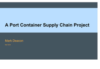 A Port Container Supply Chain Project


Mark Deacon
Mstr SCM
 