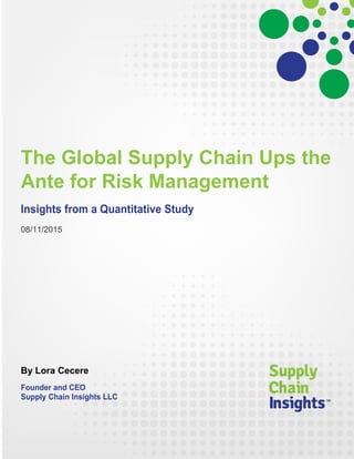The Global Supply Chain Ups the
Ante for Risk Management
Insights from a Quantitative Study
08/11/2015
By Lora Cecere
Founder and CEO
Supply Chain Insights LLC
 