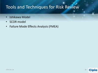 Tools and Techniques for Risk Review
• Ishikawa Model
• SCOR model
• Failure Mode Effects Analysis (FMEA)

17th Oct 13

38

 