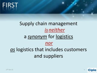 FIRST
Supply chain management
is neither
a synonym for logistics
nor
as logistics that includes customers
and suppliers
17th Oct 13

5

 