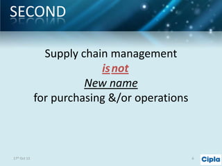 SECOND
Supply chain management
is not
New name
for purchasing &/or operations

17th Oct 13

6

 