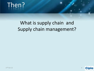 Then?
What is supply chain and
Supply chain management?

17th Oct 13

8

 