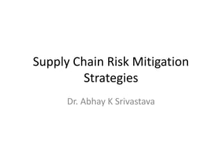 Supply Chain Risk Mitigation
Strategies
Dr. Abhay K Srivastava
 