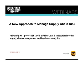 A New Approach to Manage Supply Chain Risk
Featuring MIT professor David Simchi-Levi, a thought leader on
supply chain management and business analytics
OCTOBER 21, 2015
Delivered by
 