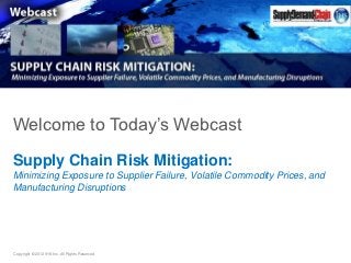 Welcome to Today’s Webcast

Supply Chain Risk Mitigation:
Minimizing Exposure to Supplier Failure, Volatile Commodity Prices, and
Manufacturing Disruptions




Copyright © 2012 IHS Inc. All Rights Reserved.
 