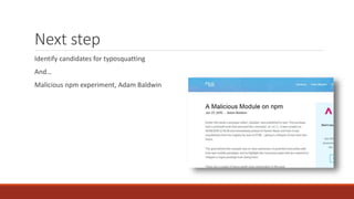 Next step
Identify candidates for typosquatting
And…
Malicious npm experiment, Adam Baldwin
 