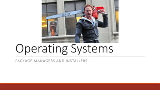 Operating Systems
PACKAGE MANAGERS AND INSTALLERS
 