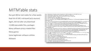 MITM’able stats
Ran port 80 tor exit nodes for a few weeks
Kept list of URL’s retrieved (w/o sources)
Again, did not alter any download
>5,000 executable files, packages
Many software piracy-related files
Many games
Some legitimate software utilities
Malware
 