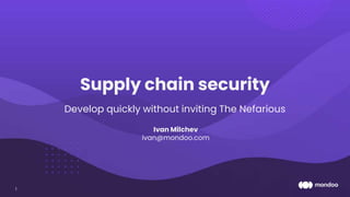 Ivan Milchev
ivan@mondoo.com
Supply chain security
Develop quickly without inviting The Nefarious
1
 