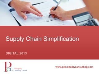 www.principalityconsulting.com
www.principalityconsulting.com
Supply Chain Simplification
DIGITAL 2013
 