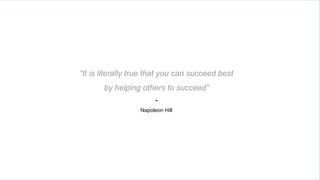 “It is literally true that you can succeed best
by helping others to succeed”
-
Napoleon Hill
 