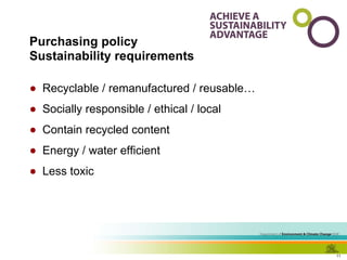 Purchasing policy Sustainability requirements Recyclable / remanufactured / reusable… Socially responsible / ethical / local Contain recycled content Energy / water efficient Less toxic 