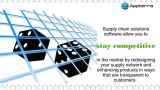 Supply chain solutions
software allow you to
stay competitive
in the market by redesigning
your supply network and
enhancing products in ways
that are transparent to
customers.
 