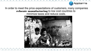 In order to meet the price expectations of customers, many companies
relocate manufacturing to low cost countries to
minimize taxes and reduce costs.
 