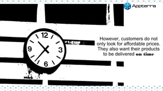 However, customers do not
only look for affordable prices.
They also want their products
to be delivered on time
 
