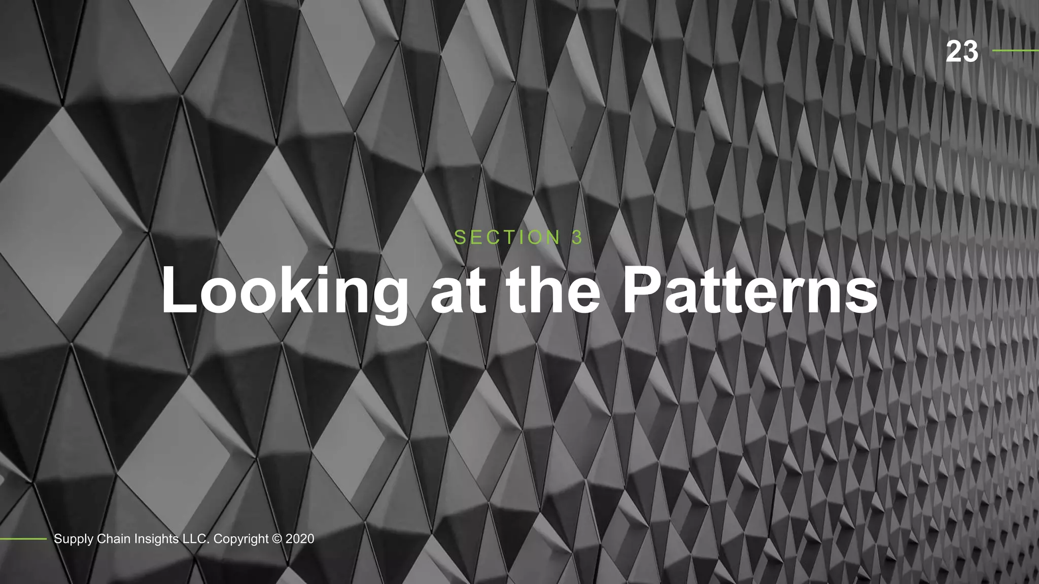 Looking at the Patterns
Supply Chain Insights LLC. Copyright © 2020
S E C T I O N 3
23
 