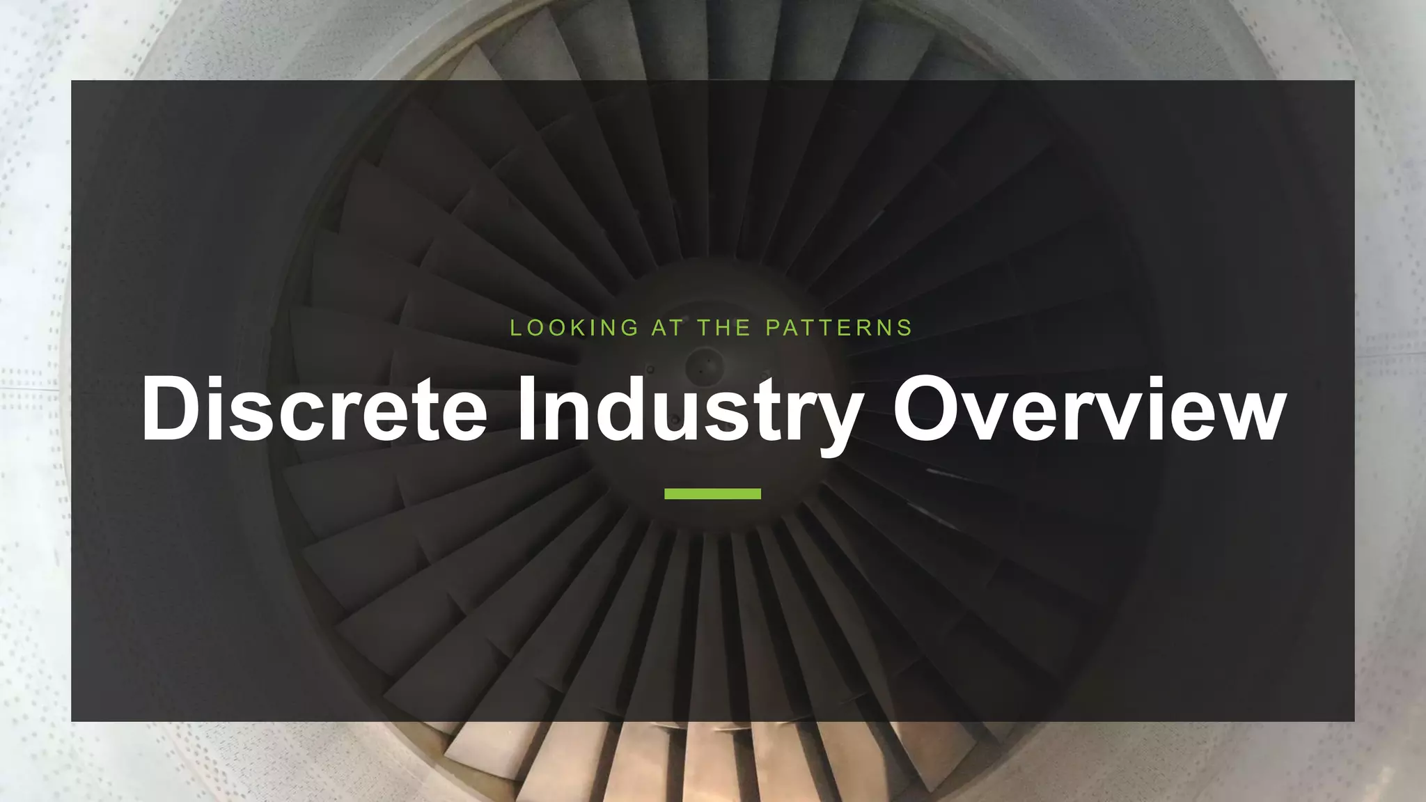 Discrete Industry Overview
L O O K I N G AT T H E PAT T E R N S
 