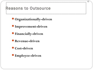 12
Reasons to Outsource
Organizationally-driven
Improvement-driven
Financially-driven
Revenue-driven
Cost-driven
Employee-driven
 