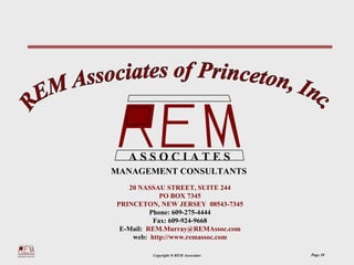 ASSOCIATES
MANAGEMENT CONSULTANTS
   20 NASSAU STREET, SUITE 244
             PO BOX 7345
PRINCETON, NEW JERSEY 08543-7345
          Phone: 609-275-4444
           Fax: 609-924-9668
 E-Mail: REM.Murray@REMAssoc.com
    web: http://www.remassoc.com

         Copyright ® REM Associates   Page 30
 
