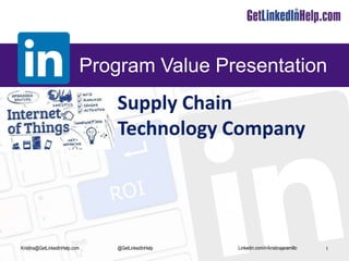 Linkedin.com/in/kristinajaramillo
Program Value Presentation
1Kristina@GetLinkedInHelp.com @GetLinkedInHelp
Supply Chain
Technology Company
 
