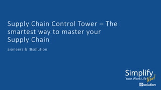 Supply Chain Control Tower – The
smartest way to master your
Supply Chain
aioneers & IBsolution
 
