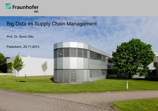 Big Data im Supply Chain Management
Prof. Dr. Boris Otto
Paderborn, 20.11.2013

 
