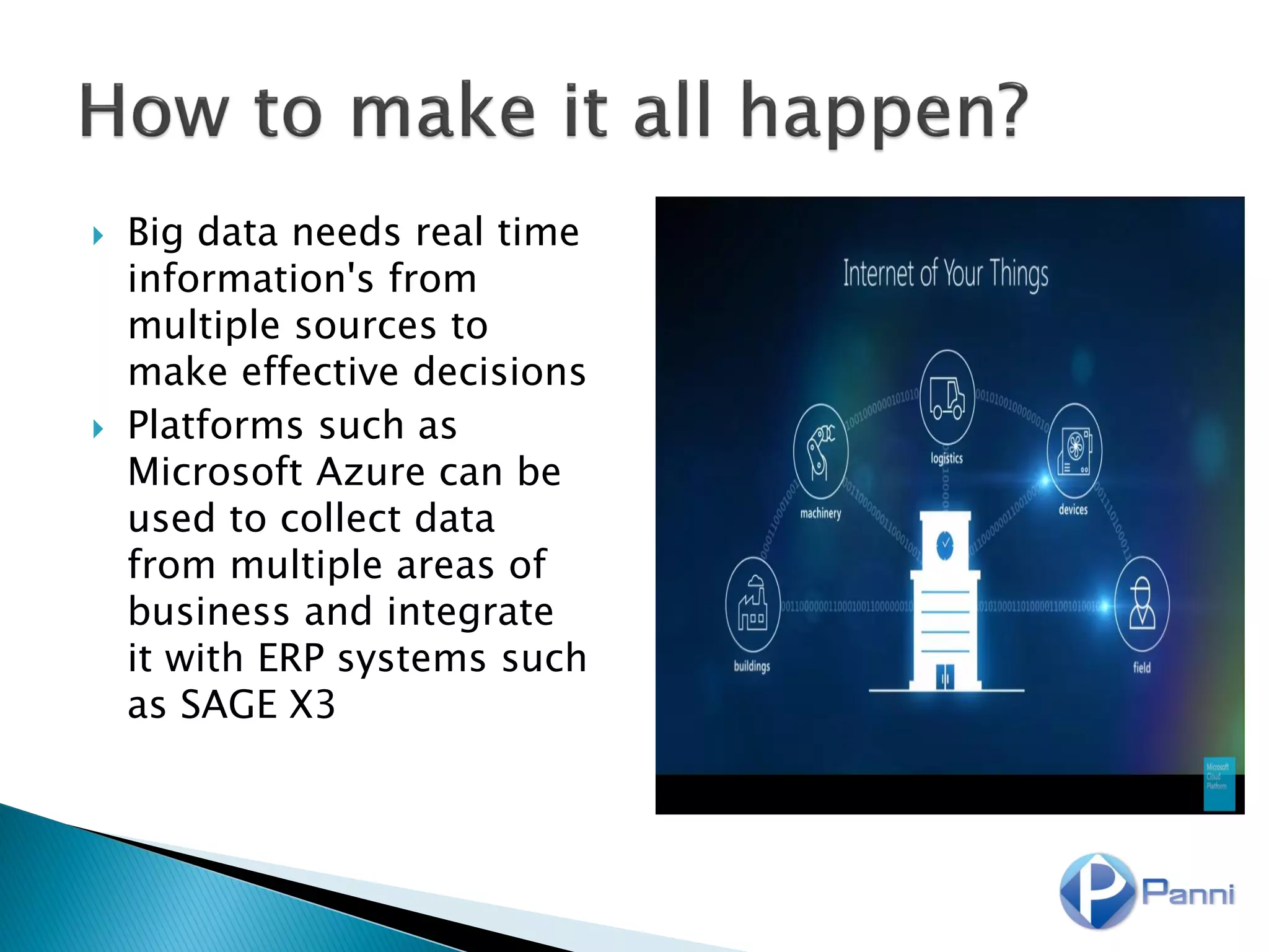  Big data needs real time
information's from
multiple sources to
make effective decisions
 Platforms such as
Microsoft Azure can be
used to collect data
from multiple areas of
business and integrate
it with ERP systems such
as SAGE X3
 