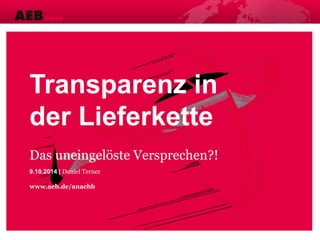 Transparenz in
der Lieferkette
Das uneingelöste Versprechen?!
9.10.2014 | Daniel Terner
www.aeb.de/anachb
 