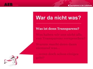 War da nicht was?
Was ist denn Transparenz?
Was haben wir uns nicht alle
von Transparenz versprochen?
Warum macht denn dann
niemand was…
…wenn doch schon einiges
geht?
Transparenz in der Lieferkette
 