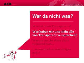 War da nicht was?
Was ist denn Transparenz?
Was haben wir uns nicht alle
von Transparenz versprochen?
Warum macht denn dann
niemand was…
…wenn doch schon einiges
geht?
Transparenz in der Lieferkette
 