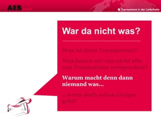 War da nicht was?
Was ist denn Transparenz?
Was haben wir uns nicht alle
von Transparenz versprochen?
Warum macht denn dann
niemand was…
…wenn doch schon einiges
geht?
Transparenz in der Lieferkette
 
