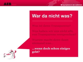 War da nicht was?
Was ist denn Transparenz?
Was haben wir uns nicht alle
von Transparenz versprochen?
Warum macht denn dann
niemand was…
…wenn doch schon einiges
geht?
Transparenz in der Lieferkette
 