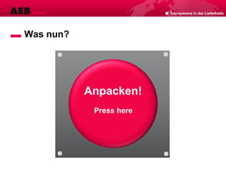 Transparenz in der Lieferkette
Was nun?
Anpacken!
Press here
 