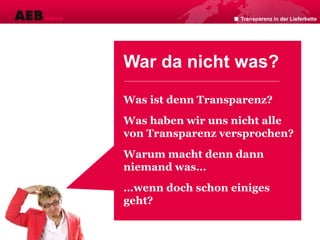 War da nicht was?
Was ist denn Transparenz?
Was haben wir uns nicht alle
von Transparenz versprochen?
Warum macht denn dann
niemand was…
…wenn doch schon einiges
geht?
Transparenz in der Lieferkette
 