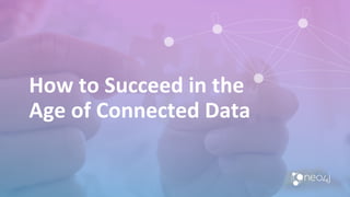 How to Succeed in the
Age of Connected Data
 