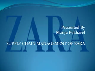 Presented By
Manju Pokharel
SUPPLY CHAIN MANAGEMENT OF ZARA
 