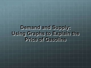 Demand and Supply: Using Graphs to Explain the Price of Gasoline 