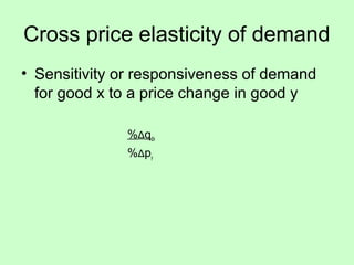 Cross price elasticity of demand 
• Sensitivity or responsiveness of demand 
for good x to a price change in good y 
%Δqdx 
%Δpy 
 
