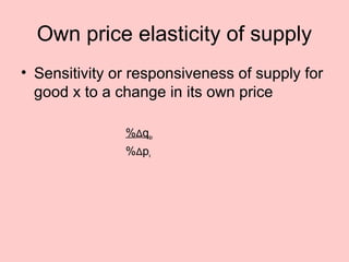 Own price elasticity of supply 
• Sensitivity or responsiveness of supply for 
good x to a change in its own price 
%Δqsx 
%Δpx 
 