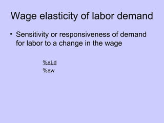 Wage elasticity of labor demand 
• Sensitivity or responsiveness of demand 
for labor to a change in the wage 
%ΔLd 
%Δw 
 