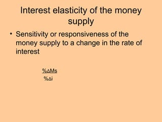 Interest elasticity of the money 
supply 
• Sensitivity or responsiveness of the 
money supply to a change in the rate of 
interest 
%ΔMs 
%Δi 
