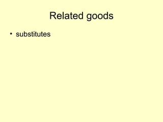 Related goods 
• substitutes 
 
