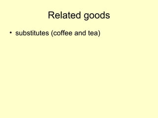 Related goods 
• substitutes (coffee and tea) 
 