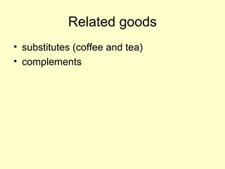 Related goods 
• substitutes (coffee and tea) 
• complements 
 
