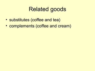 Related goods 
• substitutes (coffee and tea) 
• complements (coffee and cream) 
 