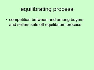 equilibrating process 
• competition between and among buyers 
and sellers sets off equilibrium process 
 