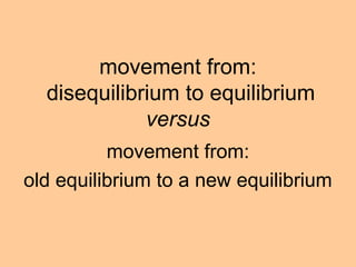 movement from: 
disequilibrium to equilibrium 
versus 
movement from: 
old equilibrium to a new equilibrium 
 