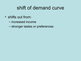shift of demand curve 
• shifts out from: 
– increased income 
– stronger tastes or preferences 
 