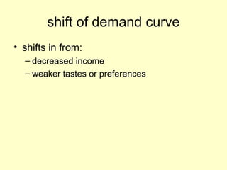 shift of demand curve 
• shifts in from: 
– decreased income 
– weaker tastes or preferences 
 