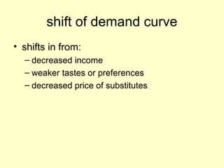 shift of demand curve 
• shifts in from: 
– decreased income 
– weaker tastes or preferences 
– decreased price of substitutes 
 